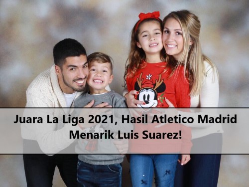 Juara La Liga 2021, Hasil Atletico Madrid Menarik Luis Suarez!